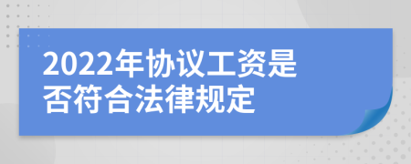 2022年协议工资是否符合法律规定