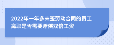 2022年一年多未签劳动合同的员工离职是否需要赔偿双倍工资