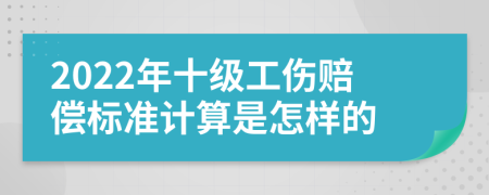 2022年十级工伤赔偿标准计算是怎样的