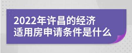 2022年许昌的经济适用房申请条件是什么