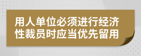 用人单位必须进行经济性裁员时应当优先留用