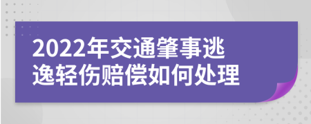 2022年交通肇事逃逸轻伤赔偿如何处理