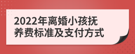 2022年离婚小孩抚养费标准及支付方式