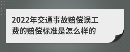 2022年交通事故赔偿误工费的赔偿标准是怎么样的