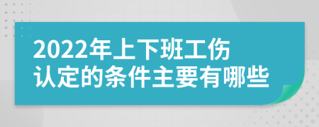 2022年上下班工伤认定的条件主要有哪些