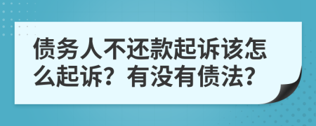 债务人不还款起诉该怎么起诉？有没有债法？