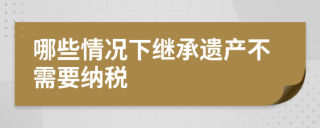 哪些情况下继承遗产不需要纳税