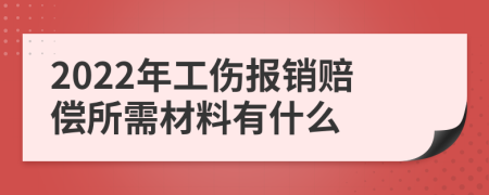 2022年工伤报销赔偿所需材料有什么