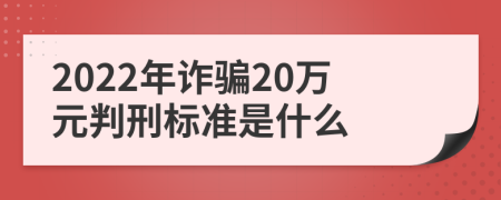 2022年诈骗20万元判刑标准是什么