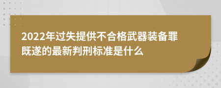 2022年过失提供不合格武器装备罪既遂的最新判刑标准是什么