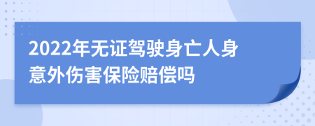 2022年无证驾驶身亡人身意外伤害保险赔偿吗