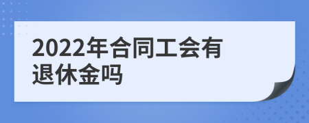 2022年合同工会有退休金吗