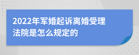 2022年军婚起诉离婚受理法院是怎么规定的