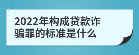 2022年构成贷款诈骗罪的标准是什么
