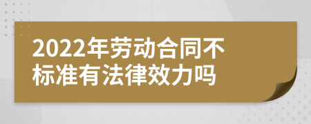 2022年劳动合同不标准有法律效力吗