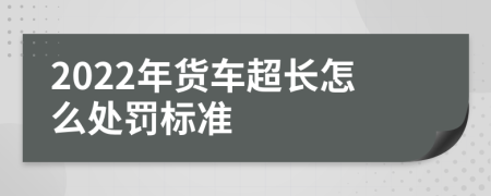 2022年货车超长怎么处罚标准