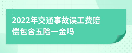 2022年交通事故误工费赔偿包含五险一金吗