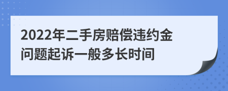 2022年二手房赔偿违约金问题起诉一般多长时间