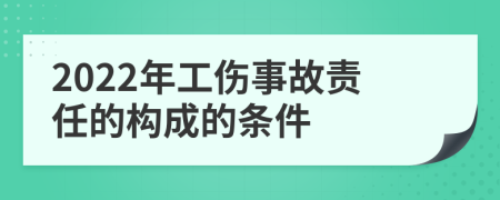 2022年工伤事故责任的构成的条件