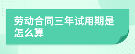劳动合同三年试用期是怎么算