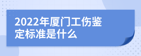 2022年厦门工伤鉴定标准是什么