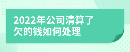 2022年公司清算了欠的钱如何处理