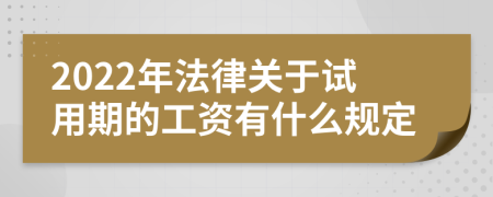 2022年法律关于试用期的工资有什么规定