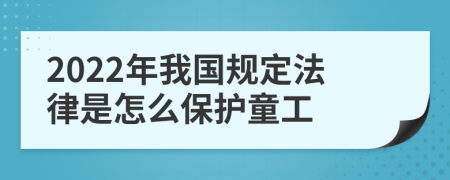 2022年我国规定法律是怎么保护童工