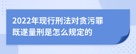 2022年现行刑法对贪污罪既遂量刑是怎么规定的