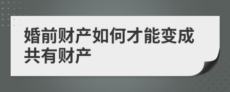 婚前财产如何才能变成共有财产