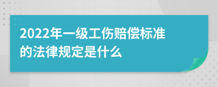 2022年一级工伤赔偿标准的法律规定是什么