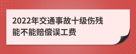 2022年交通事故十级伤残能不能赔偿误工费