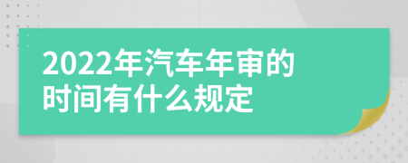 2022年汽车年审的时间有什么规定