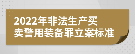 2022年非法生产买卖警用装备罪立案标准
