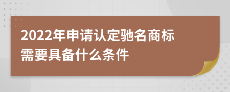 2022年申请认定驰名商标需要具备什么条件