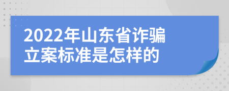 2022年山东省诈骗立案标准是怎样的