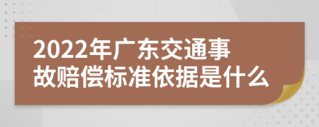 2022年广东交通事故赔偿标准依据是什么