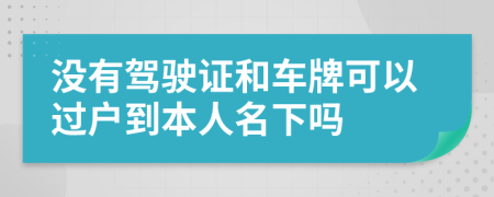 没有驾驶证和车牌可以过户到本人名下吗