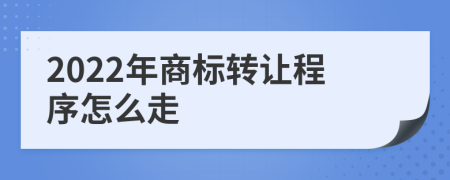 2022年商标转让程序怎么走