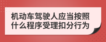 机动车驾驶人应当按照什么程序受理扣分行为