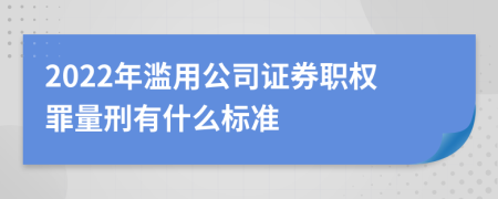 2022年滥用公司证券职权罪量刑有什么标准