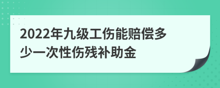 2022年九级工伤能赔偿多少一次性伤残补助金