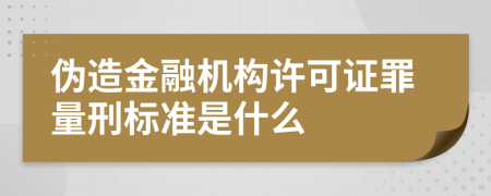 伪造金融机构许可证罪量刑标准是什么