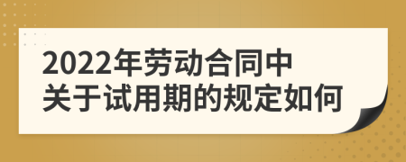 2022年劳动合同中关于试用期的规定如何