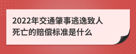 2022年交通肇事逃逸致人死亡的赔偿标准是什么