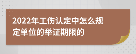 2022年工伤认定中怎么规定单位的举证期限的