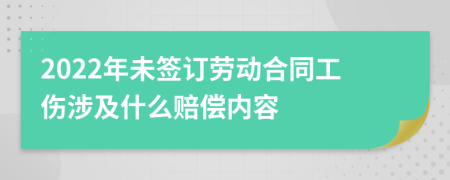 2022年未签订劳动合同工伤涉及什么赔偿内容