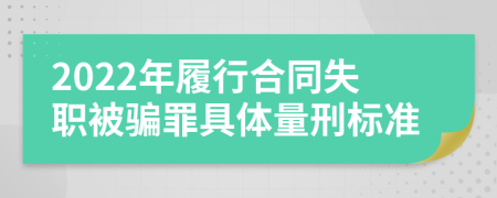 2022年履行合同失职被骗罪具体量刑标准