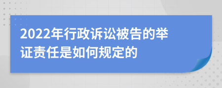 2022年行政诉讼被告的举证责任是如何规定的