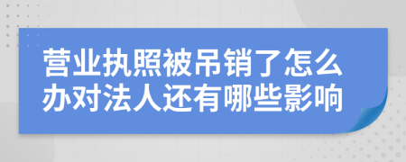 营业执照被吊销了怎么办对法人还有哪些影响